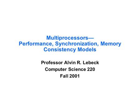 Multiprocessors— Performance, Synchronization, Memory Consistency Models Professor Alvin R. Lebeck Computer Science 220 Fall 2001.