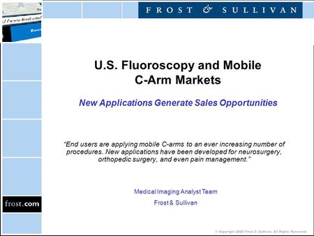 © Copyright 2002 Frost & Sullivan. All Rights Reserved. U.S. Fluoroscopy and Mobile C-Arm Markets New Applications Generate Sales Opportunities “End users.