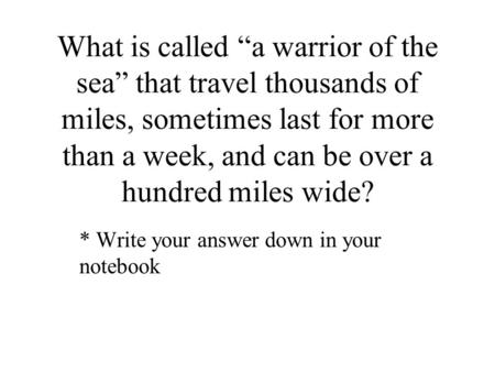 What is called “a warrior of the sea” that travel thousands of miles, sometimes last for more than a week, and can be over a hundred miles wide? * Write.