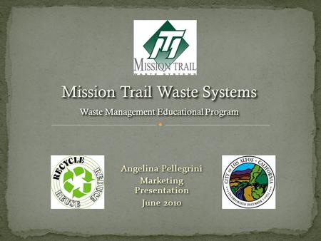 Angelina Pellegrini Marketing Presentation June 2010 Angelina Pellegrini Marketing Presentation June 2010 Mission Trail Waste Systems Waste Management.