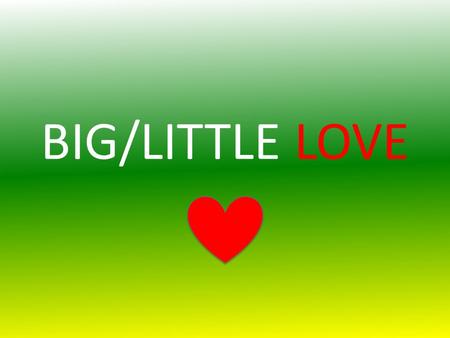 BIG/LITTLE LOVE. WHAT ARE WE DOING?!?! We want to learn about each other’s BIG/LITTLE families! Make presentations! Biggies: make presentations about.
