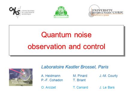 Quantum noise observation and control A. HeidmannM. PinardJ.-M. Courty P.-F. CohadonT. Briant O. Arcizet T. CaniardJ. Le Bars Laboratoire Kastler Brossel,