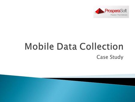 Case Study.  Client needed to build data collection agents for various mobile platform  This needs to be integrated with the existing J2ee server 