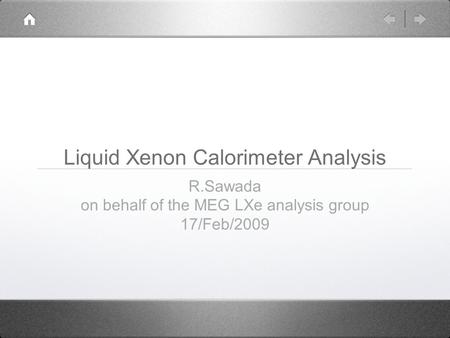 Liquid Xenon Calorimeter Analysis R.Sawada on behalf of the MEG LXe analysis group 17/Feb/2009.