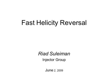Fast Helicity Reversal Riad Suleiman Injector Group June 2, 2009.