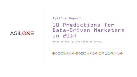 10 Predictions for Data-Driven Marketers in 2014 Based on the AgilOne Retailer Survey AgilOne Report.