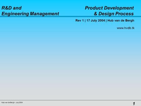 R&D and Product Development Engineering Management & Design Process Hub van de Bergh - July 2004 1 Rev 1 | 17 July 2004 | Hub van de Bergh www.hvdb.tk.