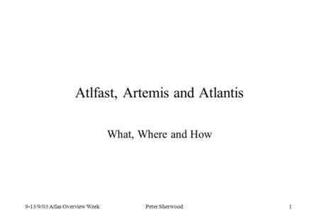 9-13/9/03 Atlas Overview WeekPeter Sherwood 1 Atlfast, Artemis and Atlantis What, Where and How.