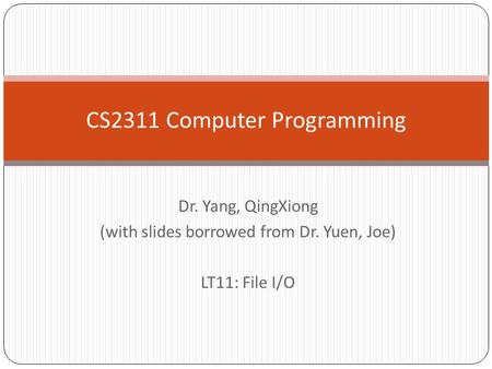 Dr. Yang, QingXiong (with slides borrowed from Dr. Yuen, Joe) LT11: File I/O CS2311 Computer Programming.