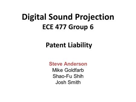 Digital Sound Projection ECE 477 Group 6 Patent Liability Steve Anderson Mike Goldfarb Shao-Fu Shih Josh Smith.