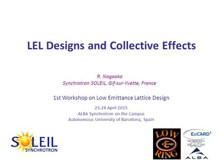 LEL Designs and Collective Effects R. Nagaoka Synchrotron SOLEIL, Gif-sur-Yvette, France 1st Workshop on Low Emittance Lattice Design 23-24 April 2015.