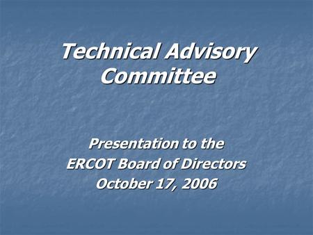 Technical Advisory Committee Presentation to the ERCOT Board of Directors October 17, 2006.