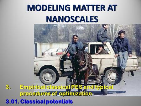 MODELING MATTER AT NANOSCALES 3. Empirical classical PES and typical procedures of optimization 3.01. Classical potentials.