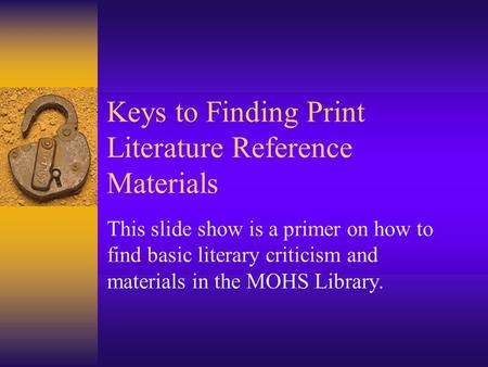 Keys to Finding Print Literature Reference Materials This slide show is a primer on how to find basic literary criticism and materials in the MOHS Library.