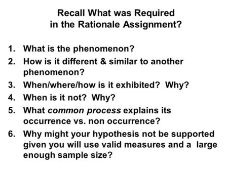 Recall What was Required in the Rationale Assignment? 1.What is the phenomenon? 2.How is it different & similar to another phenomenon? 3.When/where/how.
