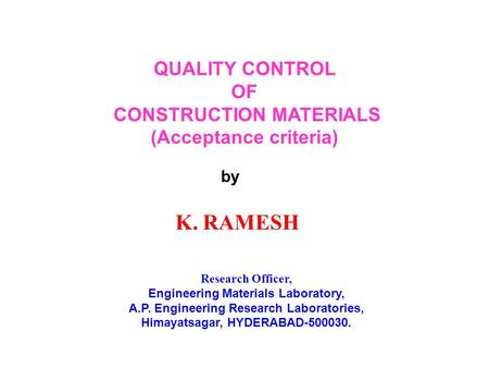 QUALITY CONTROL OF CONSTRUCTION MATERIALS (Acceptance criteria) by K. RAMESH Research Officer, Engineering Materials Laboratory, A.P. Engineering Research.