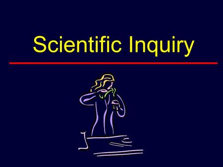 Scientific Inquiry. What is Scientific Inquiry Scientific inquiry is the system or procedure by which we seek to understand and explain behavior or the.