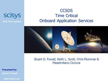 Real-Time Systems Presented by: www.scisys.co.uk Stuart D Fowell CCSDS Time Critical Onboard Application Services Stuart D. Fowell, Keith L. Scott, Chris.