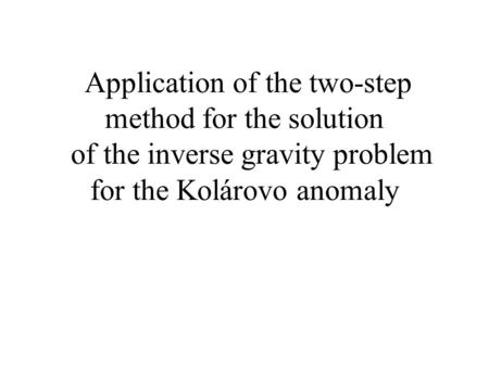 Application of the two-step method for the solution of the inverse gravity problem for the Kolárovo anomaly.