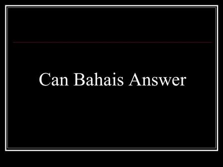 Can Bahais Answer. Bahaism does not pass the test of Truth That is The Holy Quran.