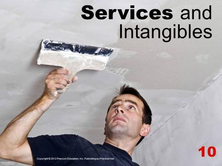 Services and Intangibles 10 Copyright © 2012 Pearson Education, Inc. Publishing as Prentice Hall.