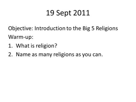 19 Sept 2011 Objective: Introduction to the Big 5 Religions Warm-up: 1.What is religion? 2.Name as many religions as you can.