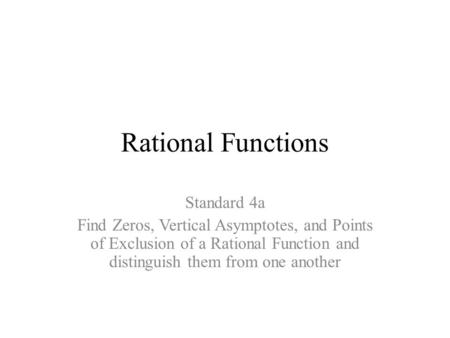 Rational Functions Standard 4a Find Zeros, Vertical Asymptotes, and Points of Exclusion of a Rational Function and distinguish them from one another.
