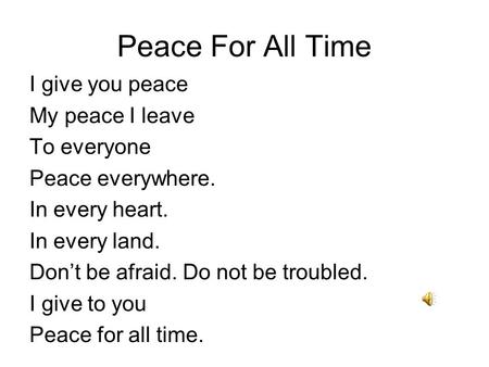 Peace For All Time I give you peace My peace I leave To everyone