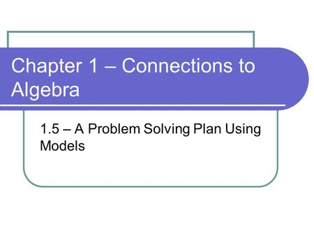 Chapter 1 – Connections to Algebra 1.5 – A Problem Solving Plan Using Models.