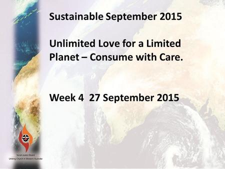 Sustainable September 2015 Unlimited Love for a Limited Planet –Consume with care. Week 1 September 6 2015 Sustainable September 2015 Unlimited Love for.