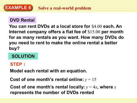 EXAMPLE 6 Solve a real-world problem SOLUTION STEP 1 Model each rental with an equation. Cost of one month’s rental online: y = 15 Cost of one month’s.