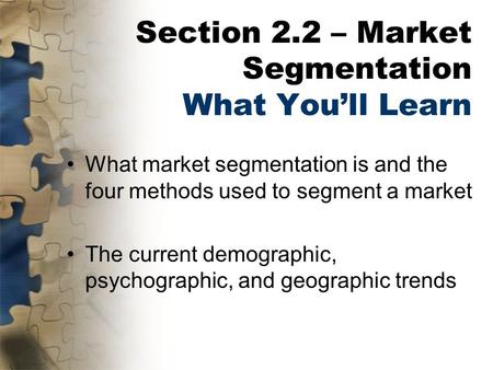 Section 2.2 – Market Segmentation What You’ll Learn What market segmentation is and the four methods used to segment a market The current demographic,