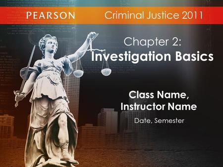 Criminal Justice 2011 Class Name, Instructor Name Date, Semester Chapter 2: Investigation Basics.