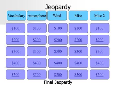 Jeopardy $100 VocabularyAtmosphereWindMiscMisc 2 $200 $300 $400 $500 $400 $300 $200 $100 $500 $400 $300 $200 $100 $500 $400 $300 $200 $100 $500 $400 $300.