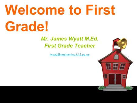 Welcome to First Grade! Mr. James Wyatt M.Ed. First Grade Teacher
