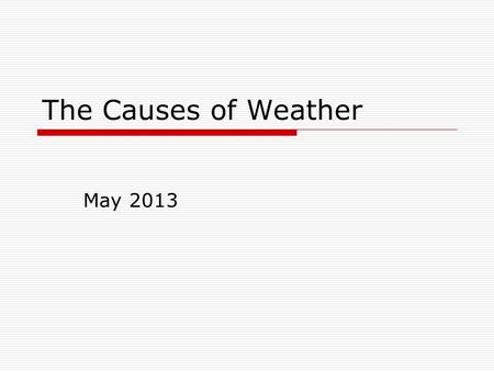 The Causes of Weather May 2013. Air Masses  The air over a warm surface can be heated causing it to rise above more dense air.  Air Mass: A very large.