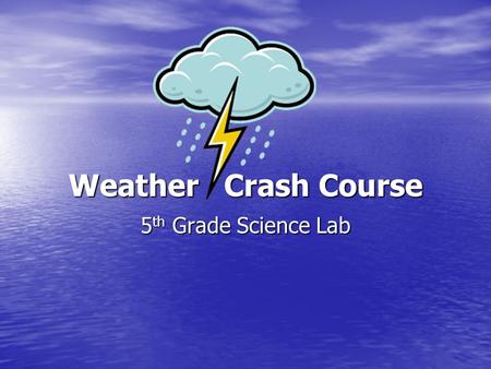 Weather Crash Course 5 th Grade Science Lab. Water on the Earth Water Cycle – the cycle of fresh water between Earth’s surface and the atmosphere, changing.