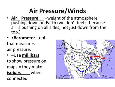 Air Pressure/Winds Air Pressure –weight of the atmosphere pushing down on Earth (we don’t feel it because air is pushing on all sides, not just down from.