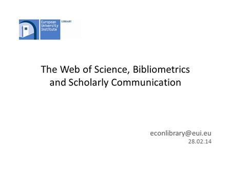 The Web of Science, Bibliometrics and Scholarly Communication 28.02.14.