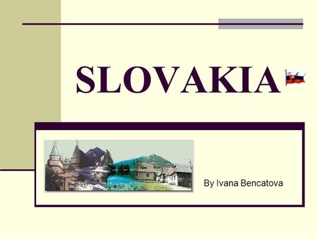 SLOVAKIA By Ivana Bencatova. Main Facts Official Country Name: Slovenska Republika (The Slovak Republic) Area: 49 030 km² Population: 5 268 935 Capital: