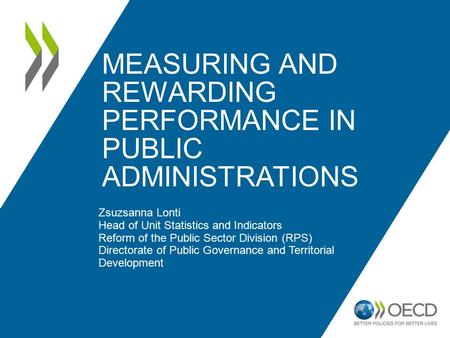 MEASURING AND REWARDING PERFORMANCE IN PUBLIC ADMINISTRATIONS Zsuzsanna Lonti Head of Unit Statistics and Indicators Reform of the Public Sector Division.