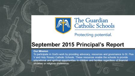 September 2015 Principal’s Report Our Mission To participate in God’s work by providing advocacy, resources and governance to St. Pius V and Holy Rosary.