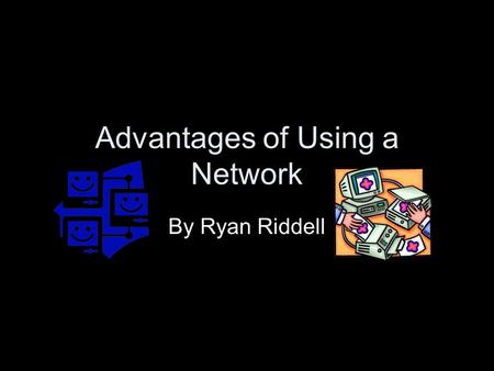 Advantages of Using a Network By Ryan Riddell. Shared Files The same files can be accessed from different computers on the network Files can be traded,