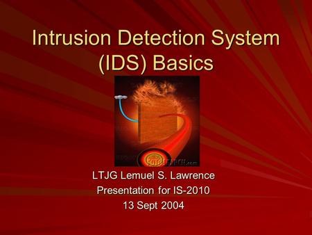 Intrusion Detection System (IDS) Basics LTJG Lemuel S. Lawrence Presentation for IS-2010 13 Sept 2004.