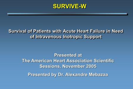 Survival of Patients with Acute Heart Failure in Need of Intravenous Inotropic Support SURVIVE-WSURVIVE-W Presented at The American Heart Association Scientific.