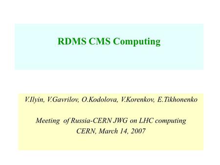 V.Ilyin, V.Gavrilov, O.Kodolova, V.Korenkov, E.Tikhonenko Meeting of Russia-CERN JWG on LHC computing CERN, March 14, 2007 RDMS CMS Computing.