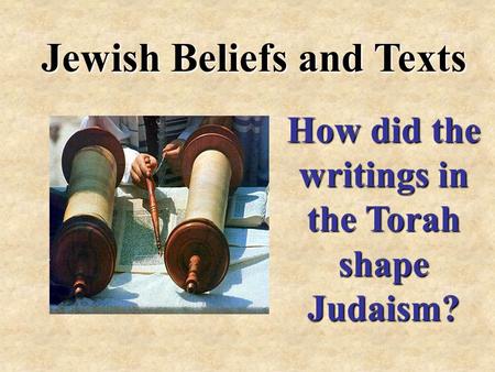 Jewish Beliefs and Texts How did the writings in the Torah shape Judaism?