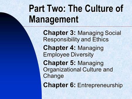 Part Two: The Culture of Management Chapter 3: Managing Social Responsibility and Ethics Chapter 4: Managing Employee Diversity Chapter 5: Managing Organizational.