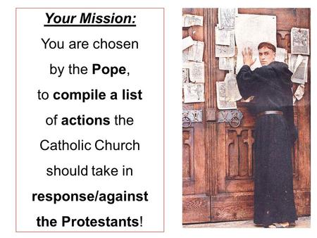 Your Mission: You are chosen by the Pope, to compile a list of actions the Catholic Church should take in response/against the Protestants!