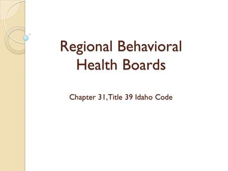 Regional Behavioral Health Boards Chapter 31, Title 39 Idaho Code.